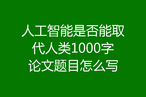 人工智能是否能取代人类1000字论文题目怎么写