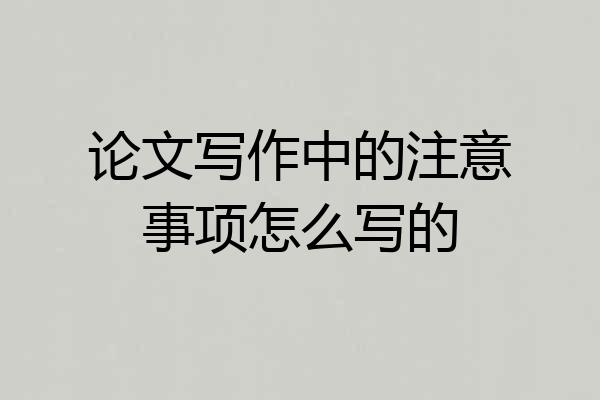 论文写作中的注意事项怎么写的