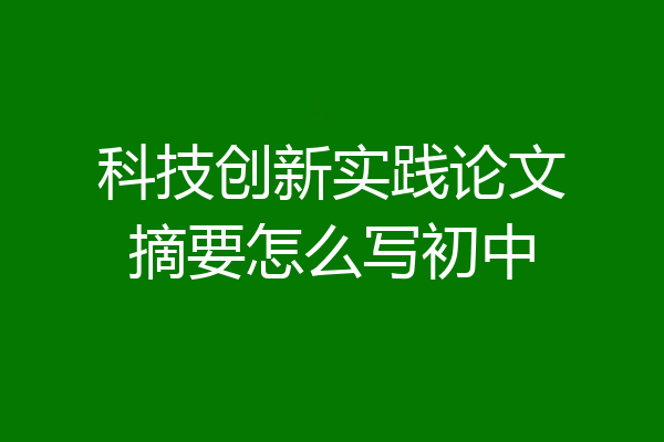 科技创新实践论文摘要怎么写初中