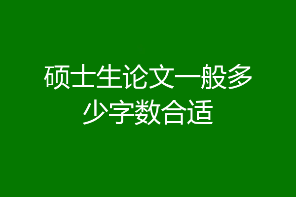 硕士生论文一般多少字数合适