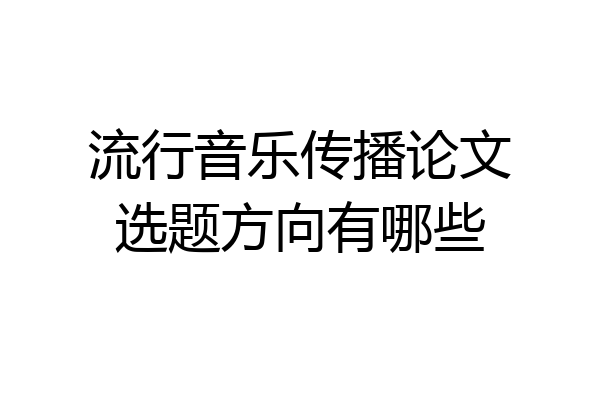流行音乐传播论文选题方向有哪些