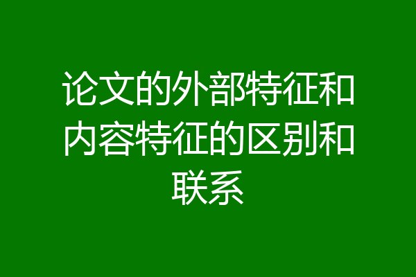 论文的外部特征和内容特征的区别和联系