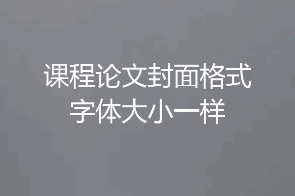 课程论文封面格式字体大小一样
