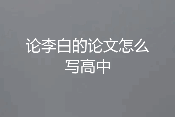 论李白的论文怎么写高中
