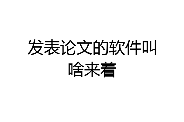 发表论文的软件叫啥来着