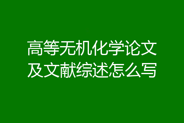 高等无机化学论文及文献综述怎么写