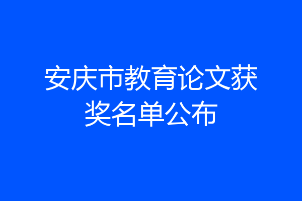 安庆市教育论文获奖名单公布
