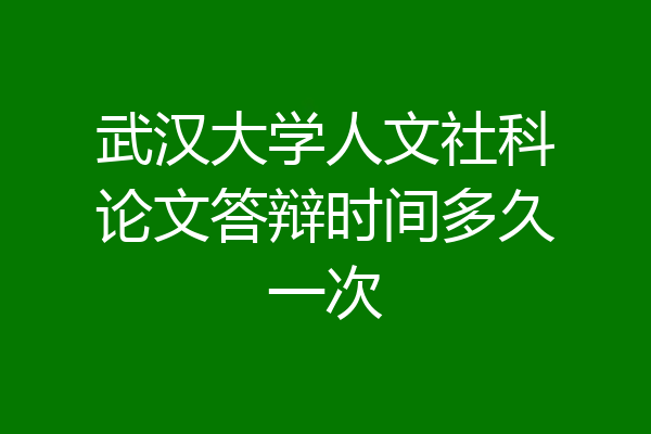 武汉大学人文社科论文答辩时间多久一次