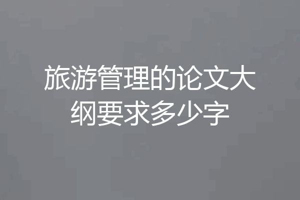 旅游管理的论文大纲要求多少字