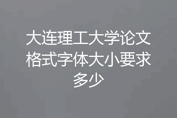 大连理工大学论文格式字体大小要求多少