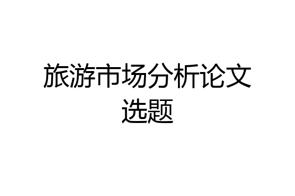 旅游市场分析论文选题