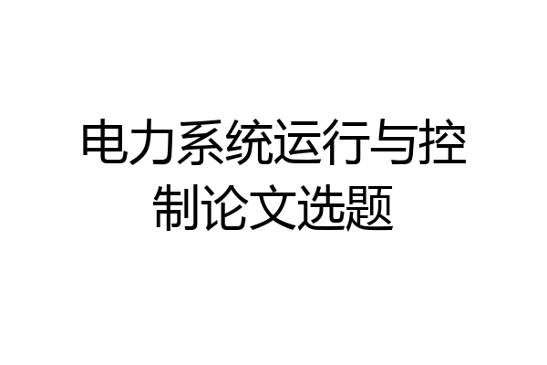 电力系统运行与控制论文选题