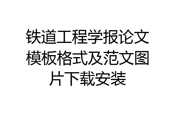 铁道工程学报论文模板格式及范文图片下载安装