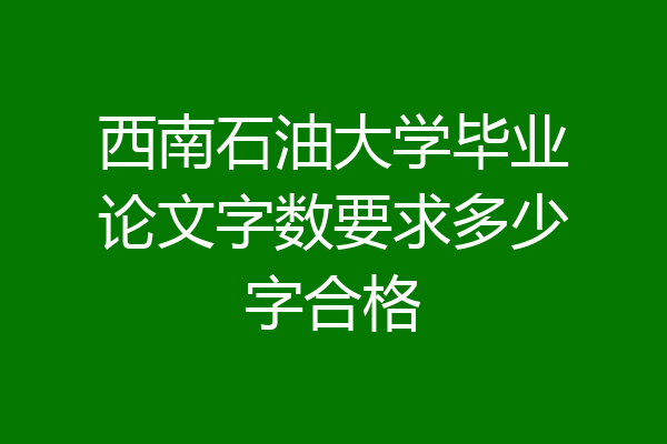 西南石油大学毕业论文字数要求多少字合格