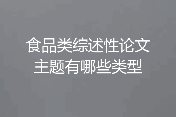 食品类综述性论文主题有哪些类型