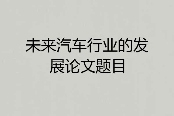 未来汽车行业的发展论文题目