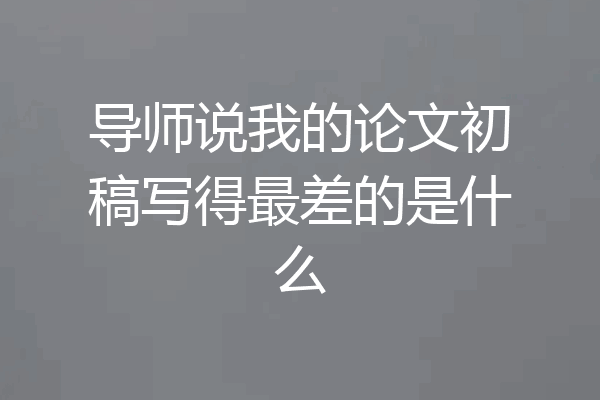 导师说我的论文初稿写得最差的是什么