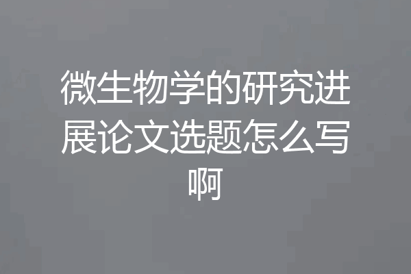微生物学的研究进展论文选题怎么写啊