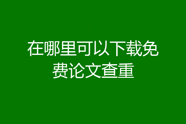 在哪里可以下载免费论文查重