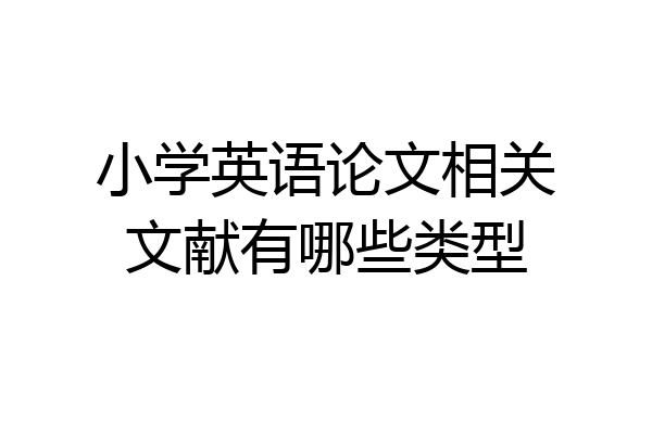 小学英语论文相关文献有哪些类型