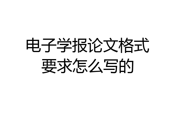 电子学报论文格式要求怎么写的