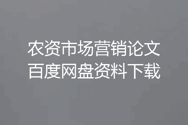 农资市场营销论文百度网盘资料下载