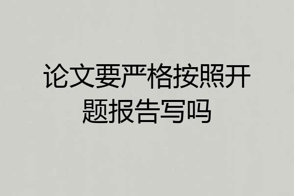论文要严格按照开题报告写吗