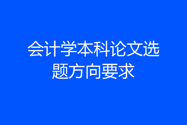 会计学本科论文选题方向要求