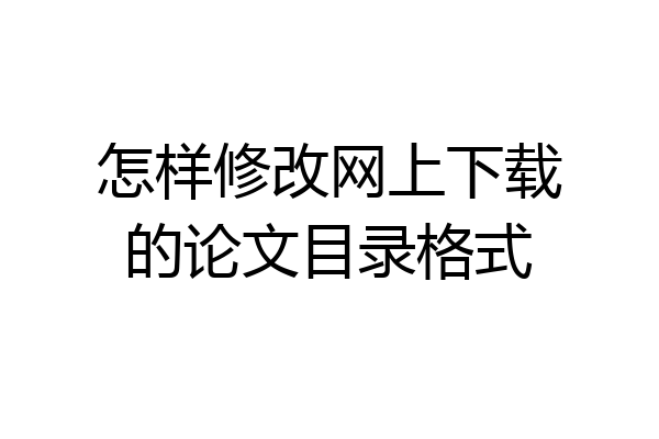 怎样修改网上下载的论文目录格式