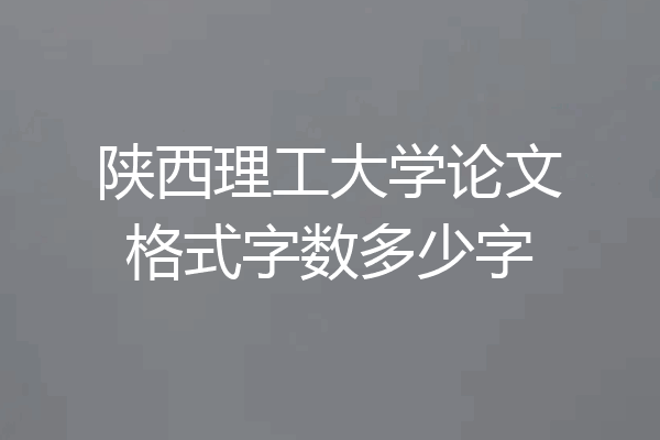 陕西理工大学论文格式字数多少字