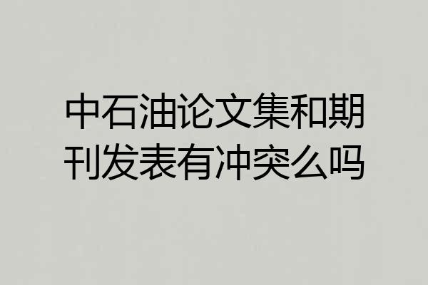 中石油论文集和期刊发表有冲突么吗