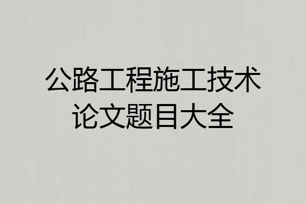 公路工程施工技术论文题目大全