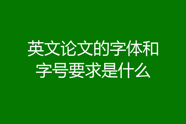 英文论文的字体和字号要求是什么