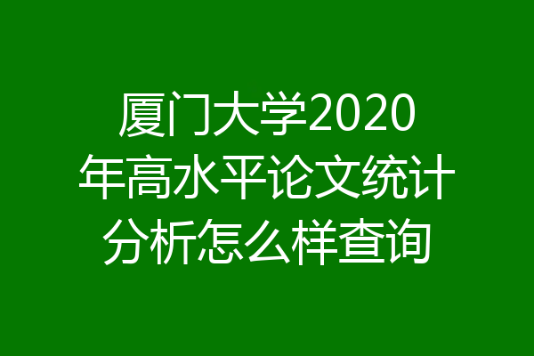 厦门大学2020年高水平论文统计分析怎么样查询