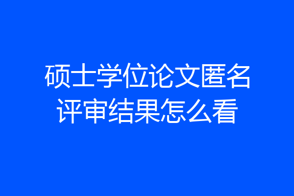 硕士学位论文匿名评审结果怎么看
