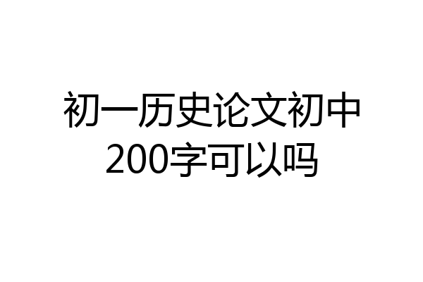 初一历史论文初中200字可以吗