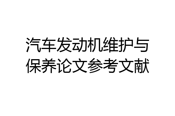汽车发动机维护与保养论文参考文献