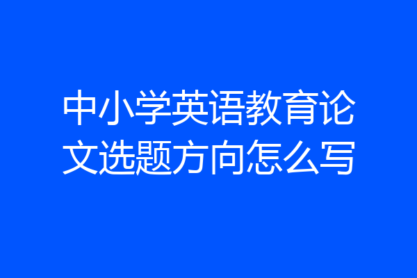 中小学英语教育论文选题方向怎么写