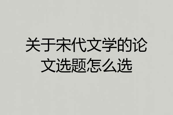 关于宋代文学的论文选题怎么选