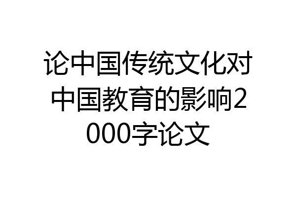 论中国传统文化对中国教育的影响2000字论文