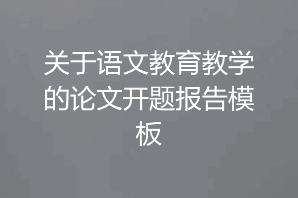 关于语文教育教学的论文开题报告模板