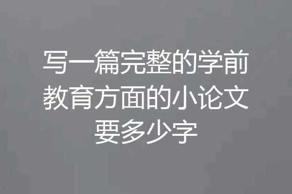 写一篇完整的学前教育方面的小论文要多少字