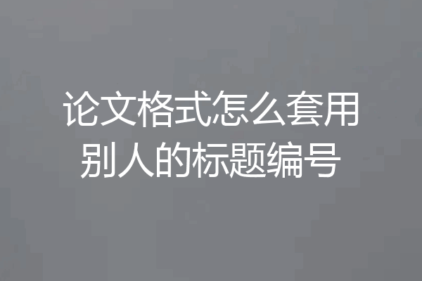论文格式怎么套用别人的标题编号