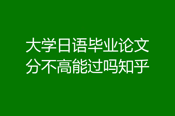 大学日语毕业论文分不高能过吗知乎