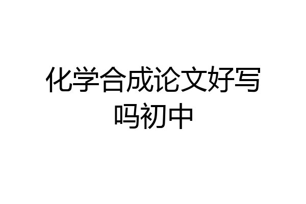 化学合成论文好写吗初中