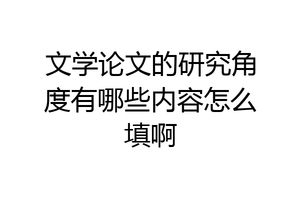 文学论文的研究角度有哪些内容怎么填啊