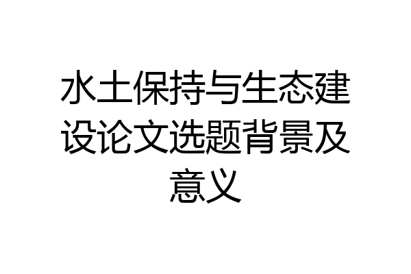 水土保持与生态建设论文选题背景及意义