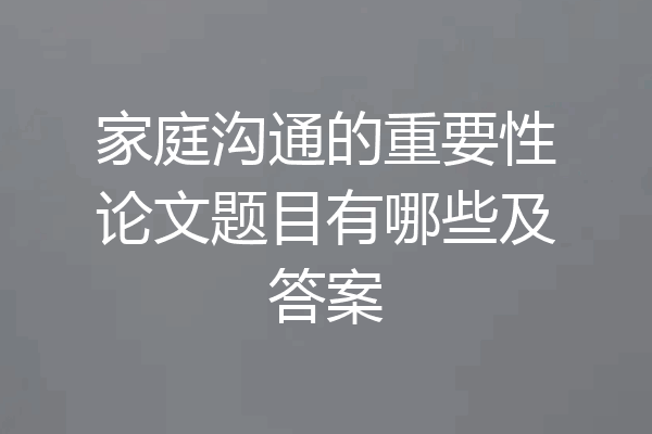 家庭沟通的重要性论文题目有哪些及答案