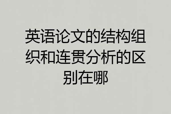 英语论文的结构组织和连贯分析的区别在哪