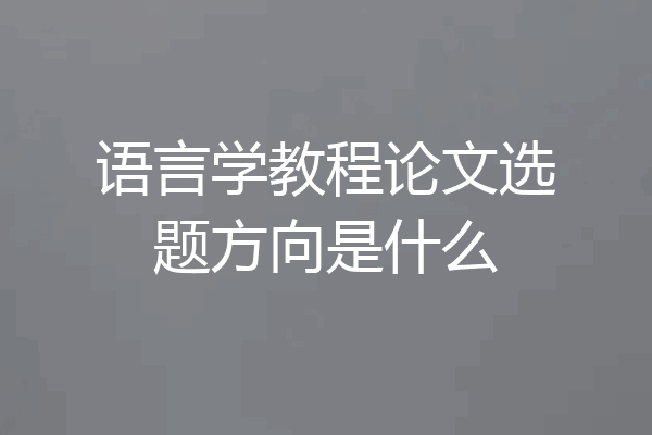 语言学教程论文选题方向是什么